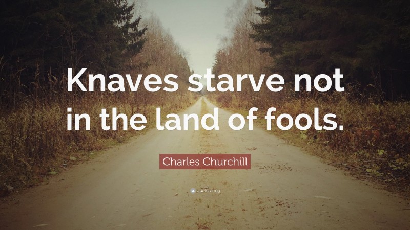 Charles Churchill Quote: “Knaves starve not in the land of fools.”
