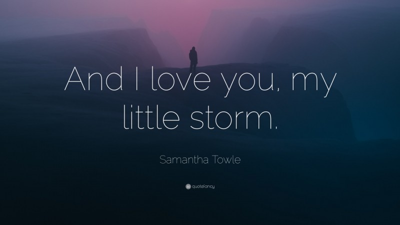 Samantha Towle Quote: “And I love you, my little storm.”