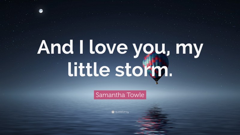 Samantha Towle Quote: “And I love you, my little storm.”