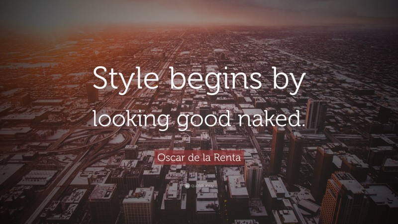 Oscar de la Renta Quote: “Style begins by looking good naked.”