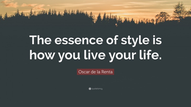 Oscar de la Renta Quote: “The essence of style is how you live your life.”