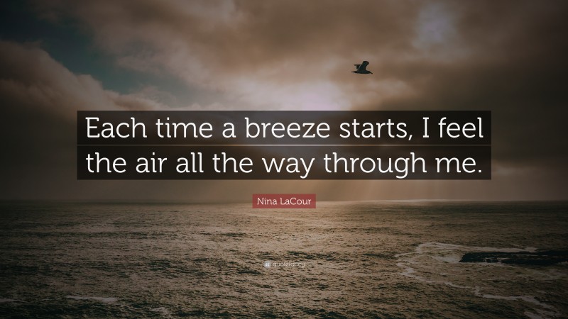 Nina LaCour Quote: “Each time a breeze starts, I feel the air all the way through me.”