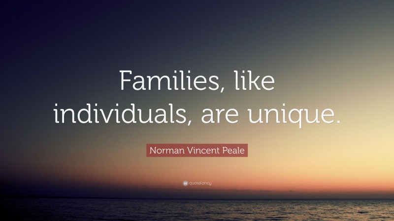 Norman Vincent Peale Quote: “Families, like individuals, are unique.”