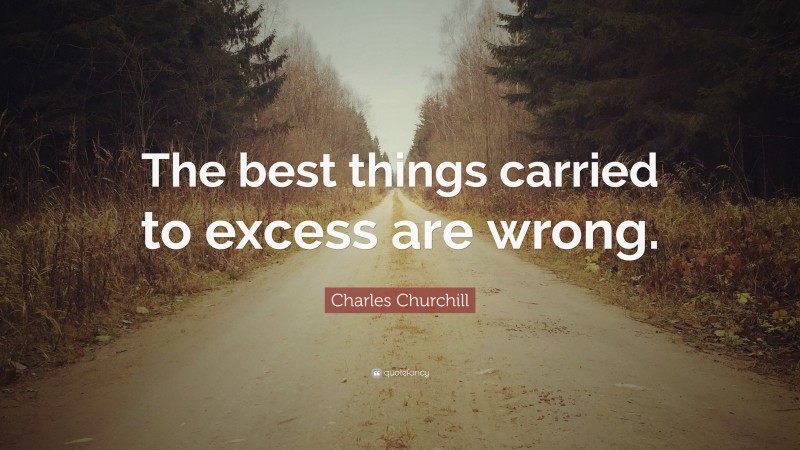 Charles Churchill Quote: “The best things carried to excess are wrong.”