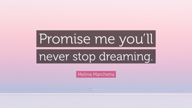 Melina Marchetta Quote: “Promise me you’ll never stop dreaming.”