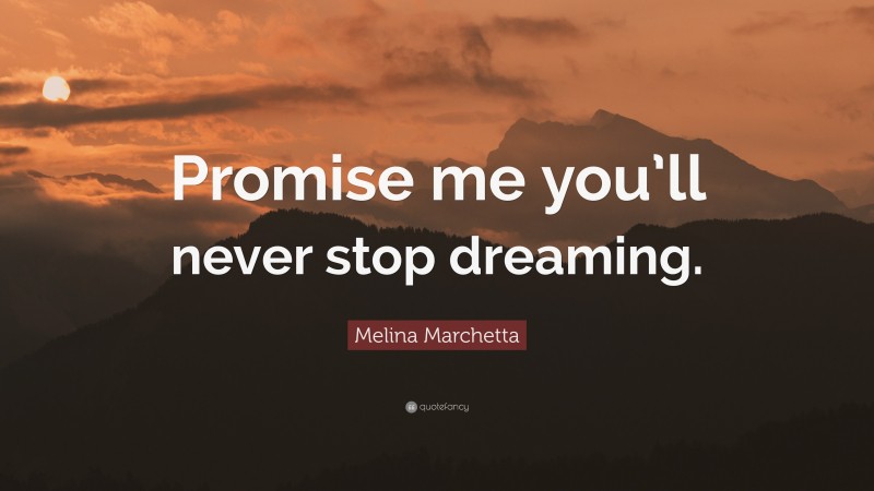 Melina Marchetta Quote: “Promise me you’ll never stop dreaming.”