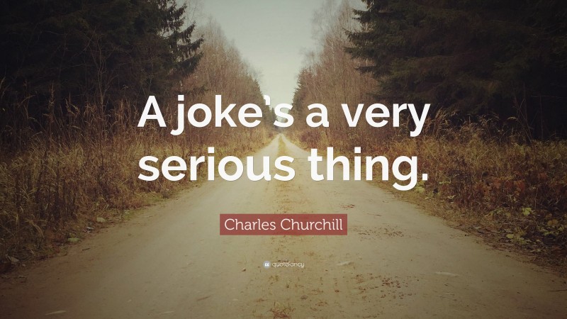 Charles Churchill Quote: “A joke’s a very serious thing.”