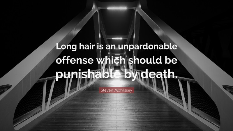Steven Morrissey Quote: “Long hair is an unpardonable offense which should be punishable by death.”