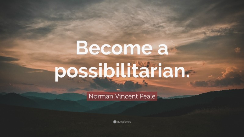 Norman Vincent Peale Quote: “Become a possibilitarian.”