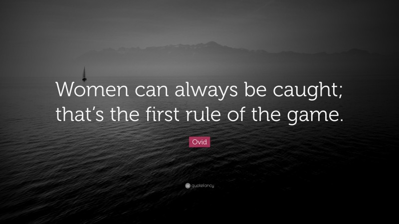Ovid Quote: “Women can always be caught; that’s the first rule of the game.”