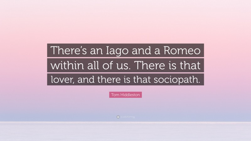 Tom Hiddleston Quote: “There’s an Iago and a Romeo within all of us. There is that lover, and there is that sociopath.”