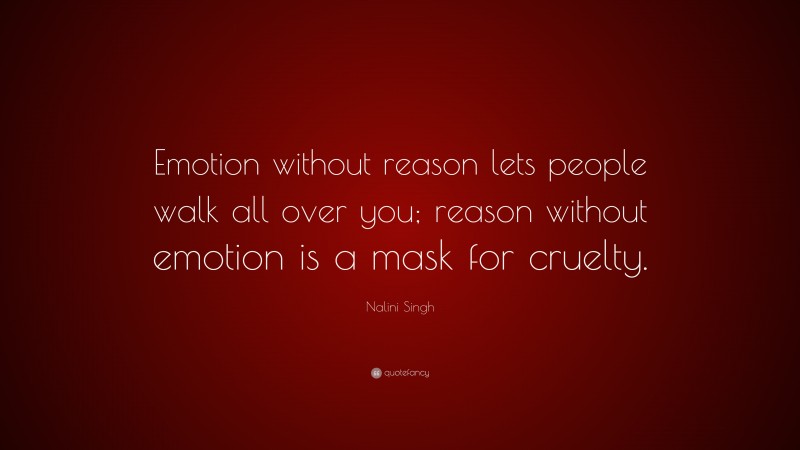 Nalini Singh Quote: “Emotion without reason lets people walk all over you; reason without emotion is a mask for cruelty.”