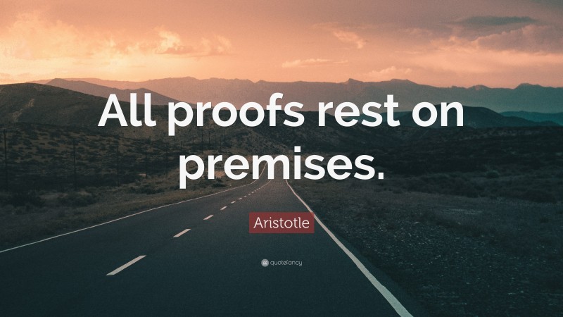 Aristotle Quote: “All proofs rest on premises.”