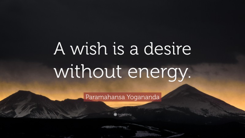 Paramahansa Yogananda Quote: “A wish is a desire without energy.”