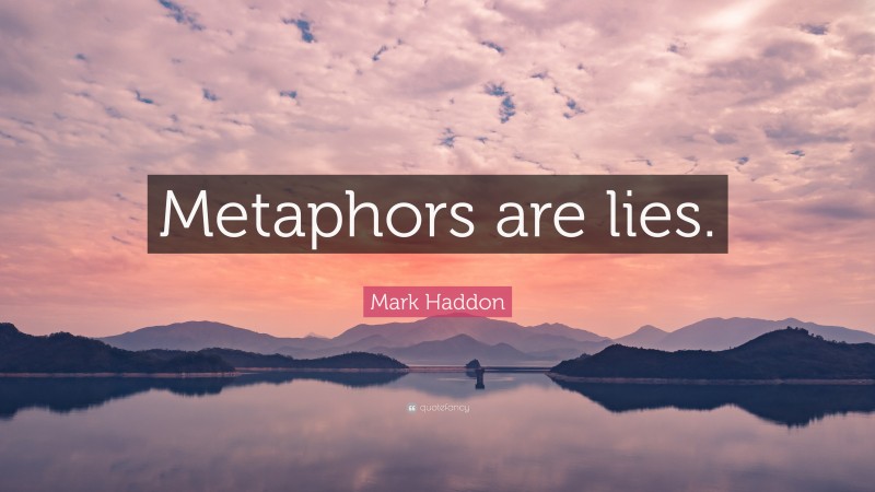 Mark Haddon Quote: “Metaphors are lies.”