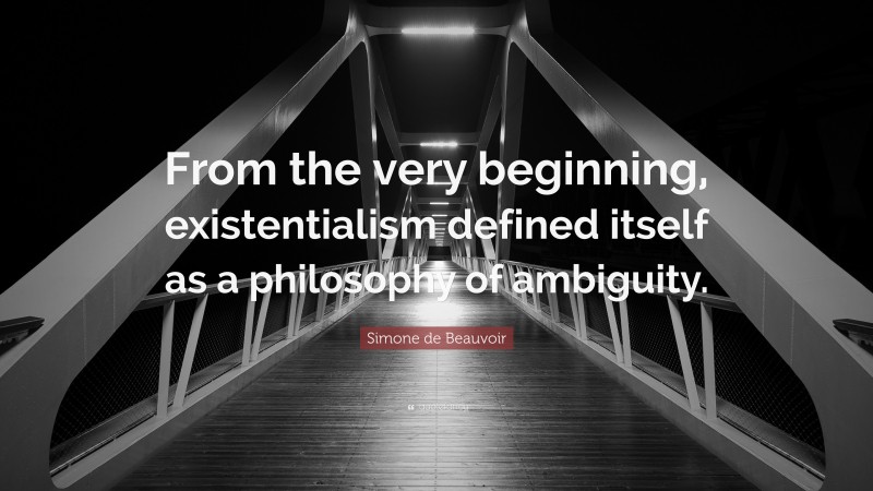 Simone de Beauvoir Quote: “From the very beginning, existentialism defined itself as a philosophy of ambiguity.”