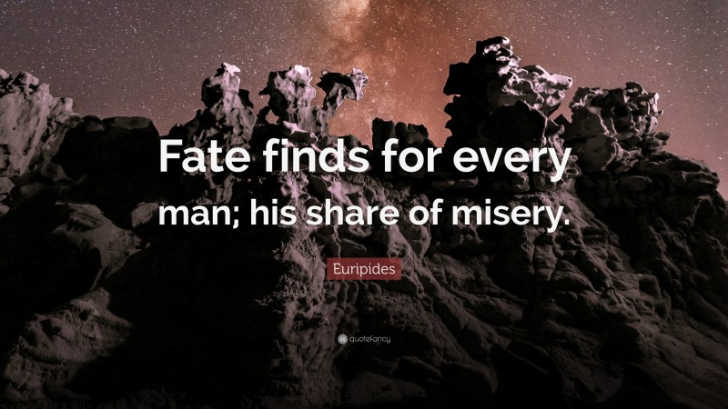 Euripides Quote: “Fate finds for every man; his share of misery.”