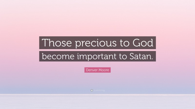 Denver Moore Quote: “Those precious to God become important to Satan.”