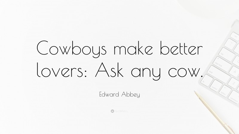 Edward Abbey Quote: “Cowboys make better lovers: Ask any cow.”