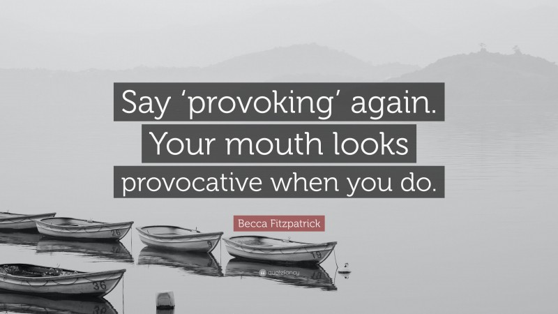 Becca Fitzpatrick Quote: “Say ‘provoking’ again. Your mouth looks provocative when you do.”