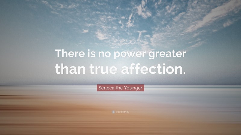 Seneca the Younger Quote: “There is no power greater than true affection.”