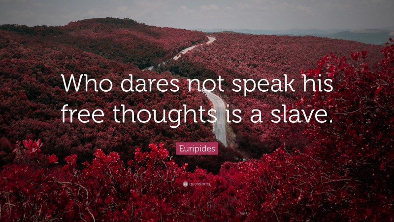 Euripides Quote: “Who dares not speak his free thoughts is a slave.”