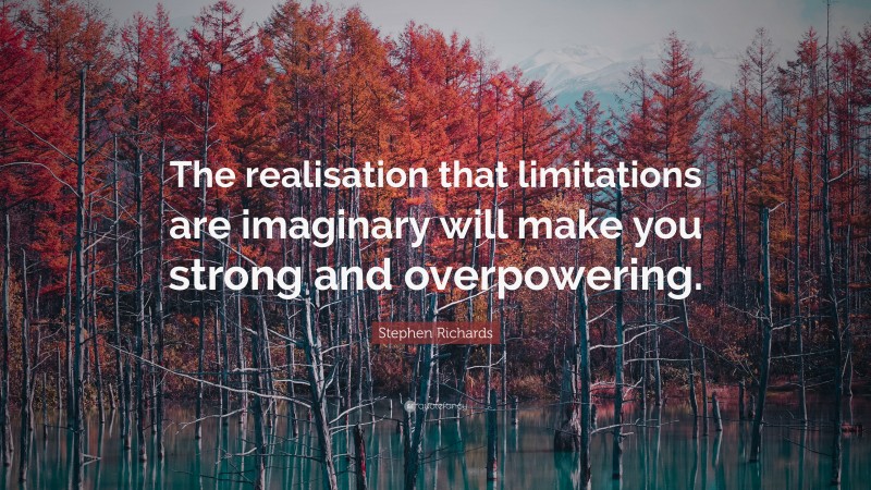 Stephen Richards Quote: “The realisation that limitations are imaginary will make you strong and overpowering.”