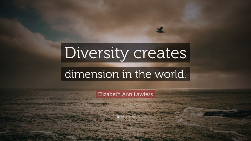 Elizabeth Ann Lawless Quote: “Diversity creates dimension in the world.”