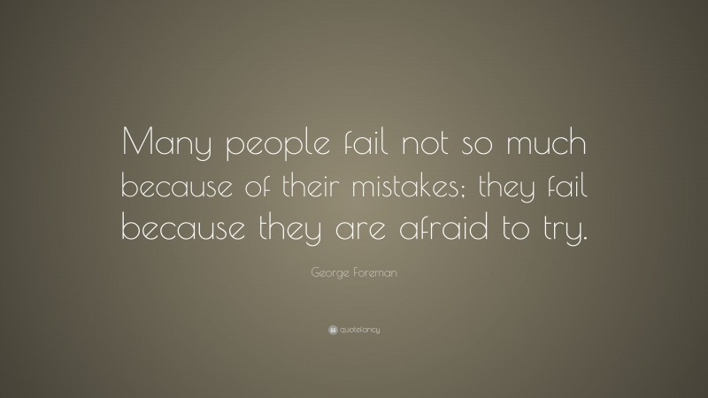 George Foreman Quote: “Many people fail not so much because of their mistakes; they fail because they are afraid to try.”