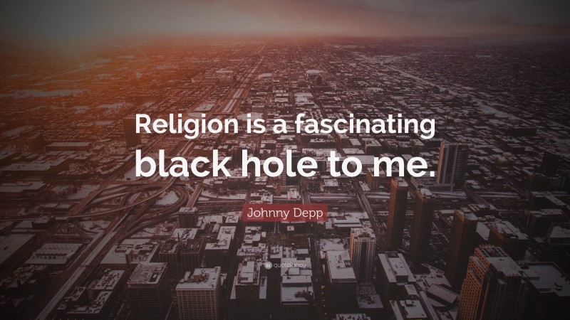 Johnny Depp Quote: “Religion is a fascinating black hole to me.”