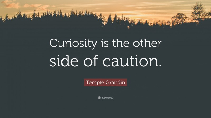 Temple Grandin Quote: “Curiosity is the other side of caution.”