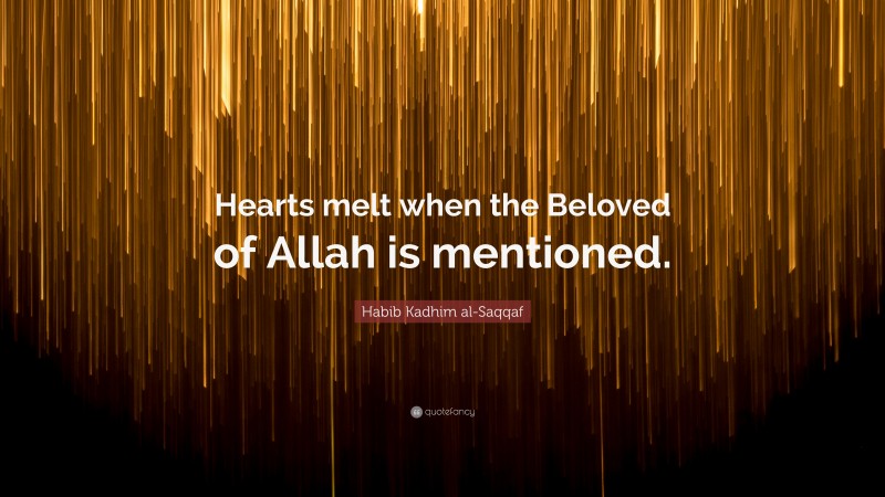 Habib Kadhim al-Saqqaf Quote: “Hearts melt when the Beloved of Allah is mentioned.”