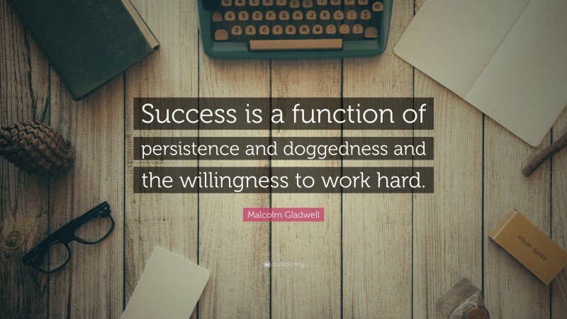 Malcolm Gladwell Quote: “Success is a function of persistence and doggedness and the willingness to work hard.”
