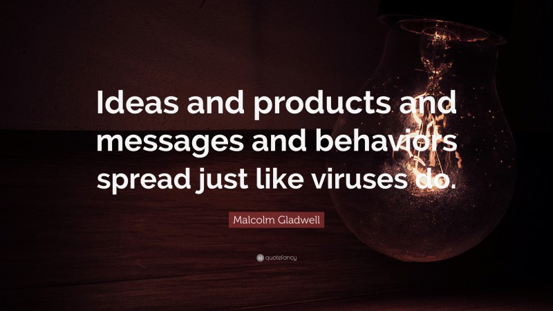 Malcolm Gladwell Quote: “Ideas and products and messages and behaviors spread just like viruses do.”