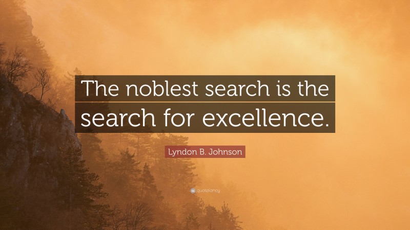 Lyndon B. Johnson Quote: “The noblest search is the search for excellence.”
