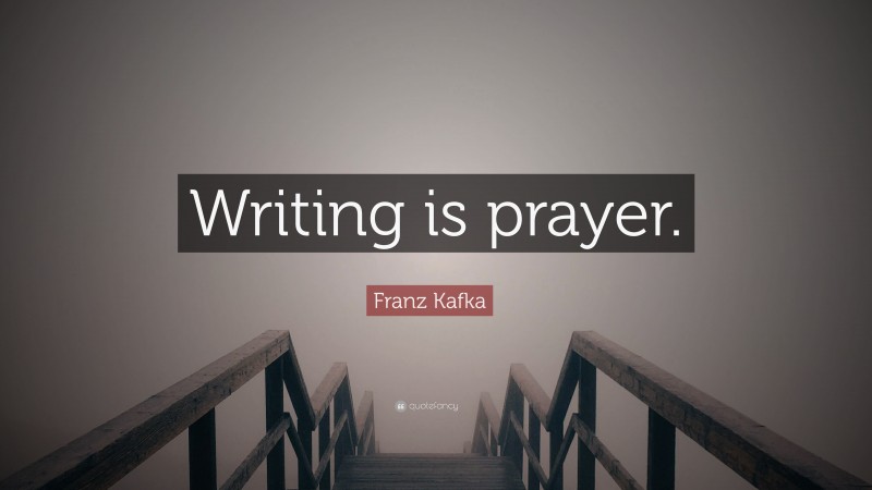 Franz Kafka Quote: “Writing is prayer.”
