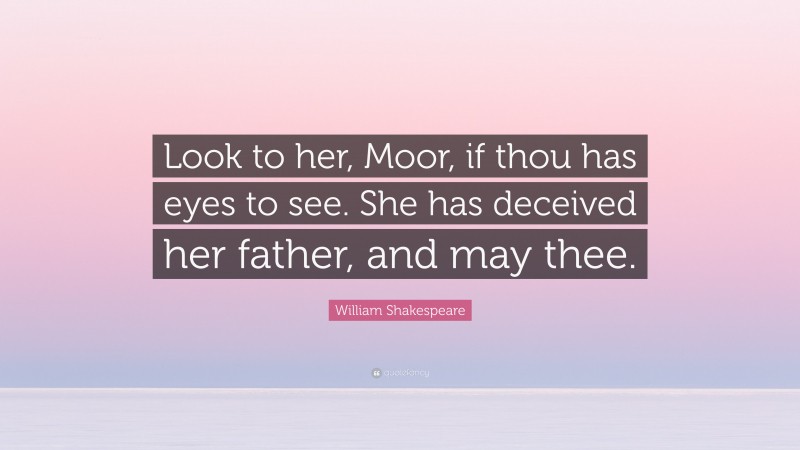 William Shakespeare Quote: “Look to her, Moor, if thou has eyes to see. She has deceived her father, and may thee.”
