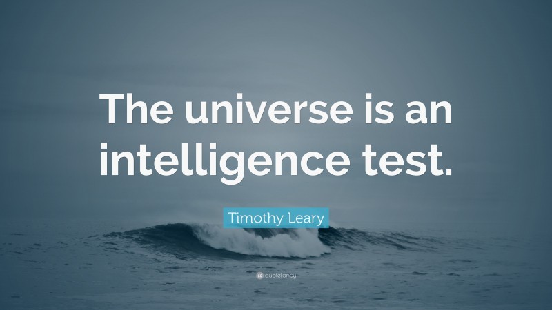 Timothy Leary Quote: “The universe is an intelligence test.”