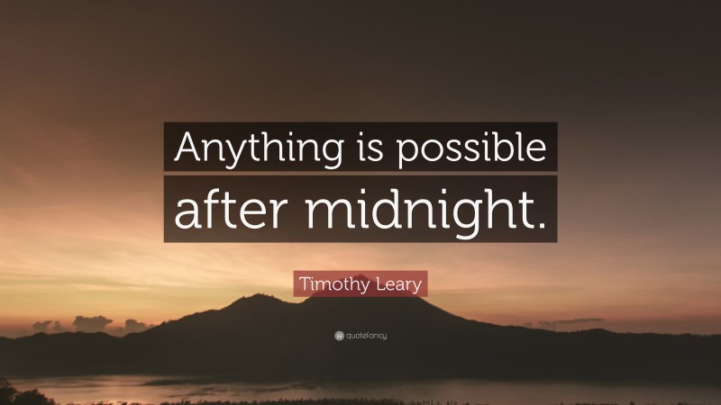 Timothy Leary Quote: “Anything is possible after midnight.”