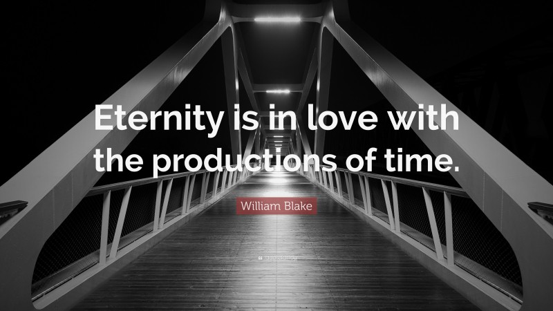 William Blake Quote: “Eternity is in love with the productions of time.”
