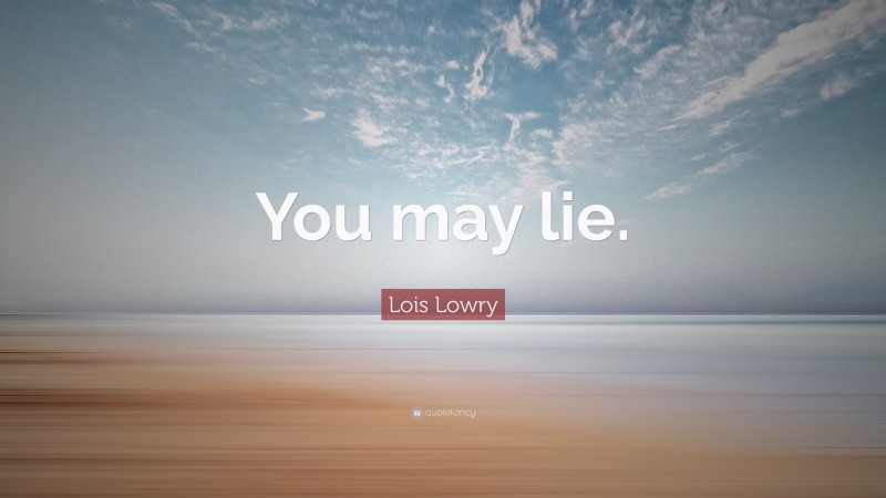 Lois Lowry Quote: “You may lie.”