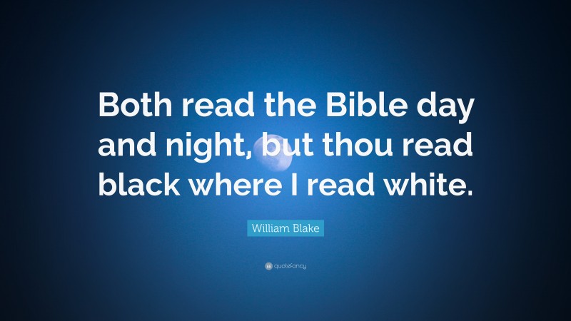 William Blake Quote: “Both read the Bible day and night, but thou read black where I read white.”