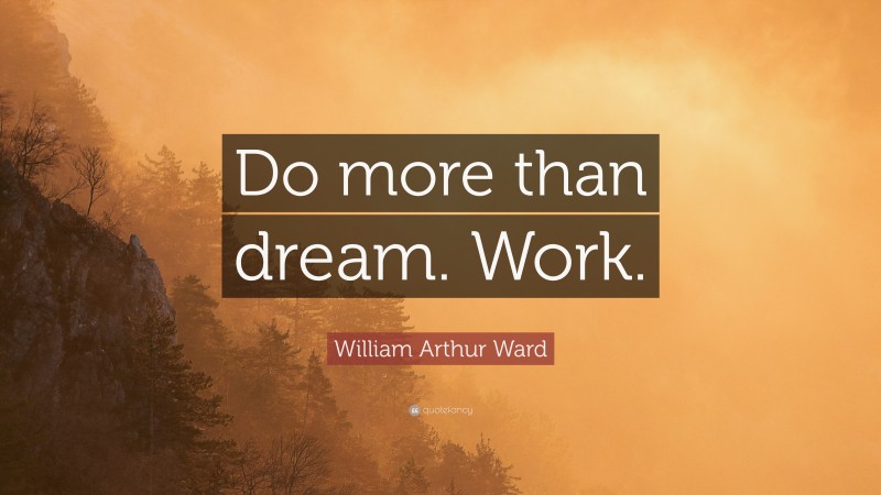William Arthur Ward Quote: “Do more than dream. Work.”