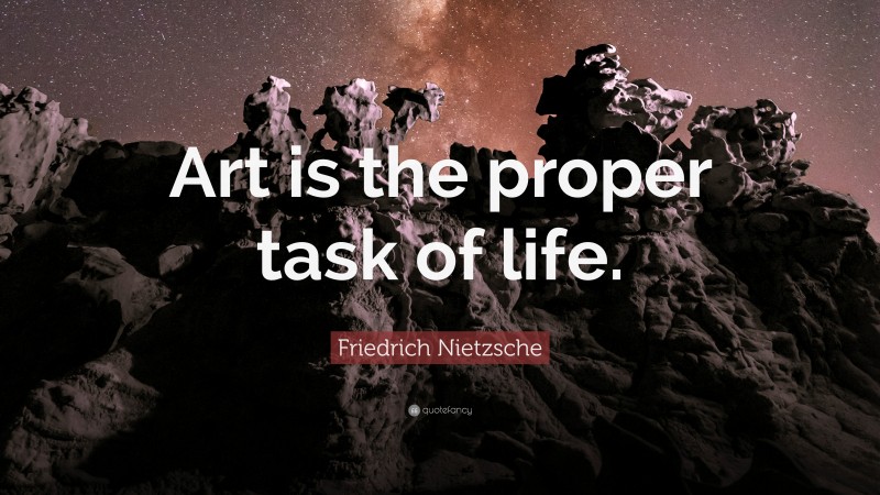 Friedrich Nietzsche Quote: “Art is the proper task of life. ”