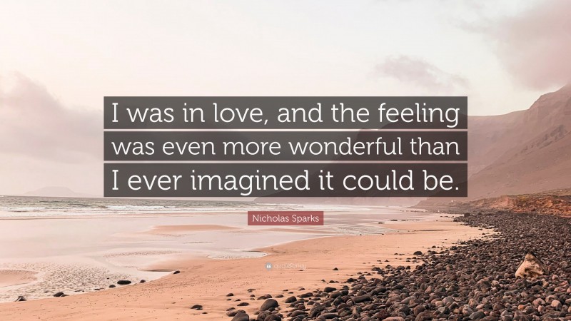 Nicholas Sparks Quote: “I was in love, and the feeling was even more wonderful than I ever imagined it could be.”