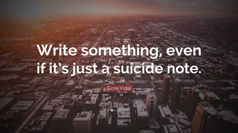 Gore Vidal Quote: “Write something, even if it’s just a suicide note.”