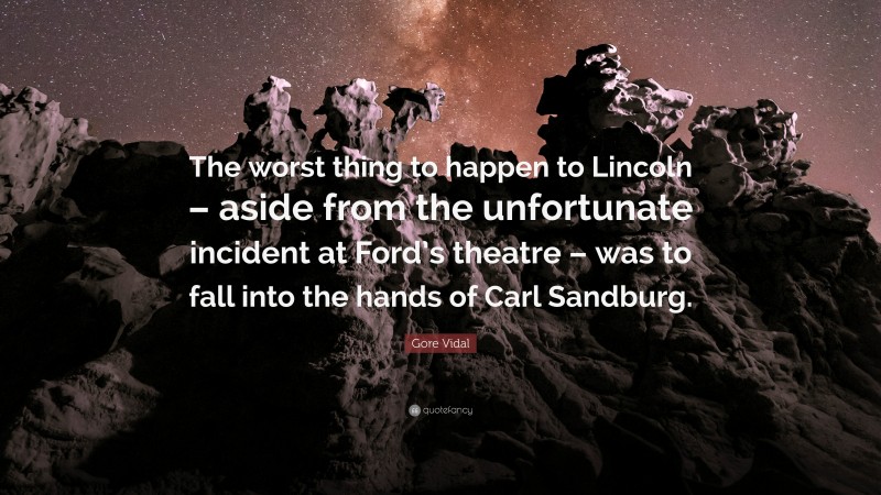Gore Vidal Quote: “The worst thing to happen to Lincoln – aside from the unfortunate incident at Ford’s theatre – was to fall into the hands of Carl Sandburg.”