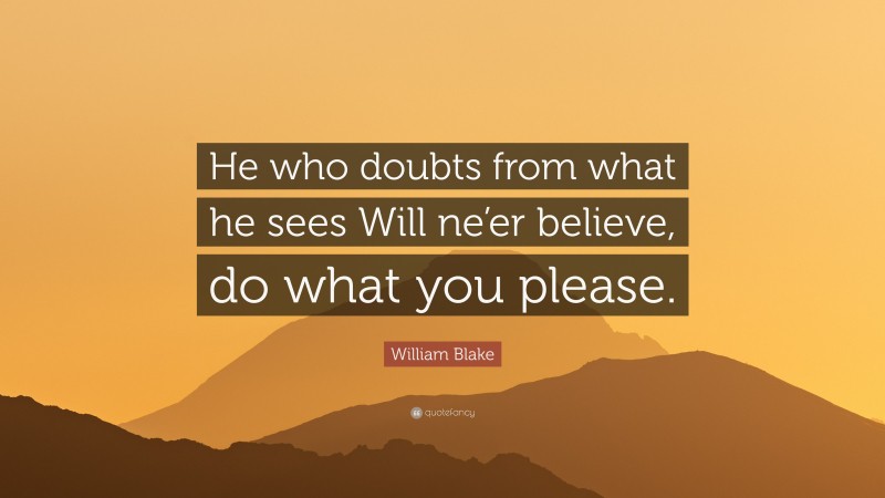 William Blake Quote: “He who doubts from what he sees Will ne’er believe, do what you please.”