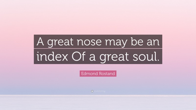 Edmond Rostand Quote: “A great nose may be an index Of a great soul.”
