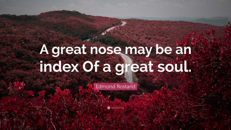 Edmond Rostand Quote: “A great nose may be an index Of a great soul.”
